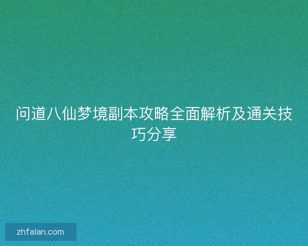 问道八仙梦境副本攻略全面解析及通关技巧分享