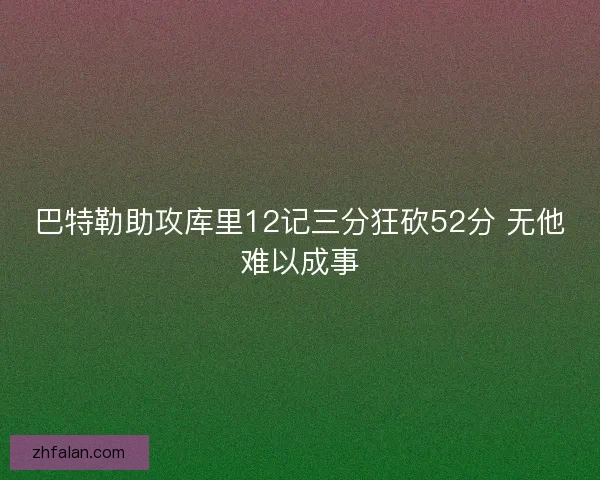 巴特勒助攻库里12记三分狂砍52分 无他难以成事