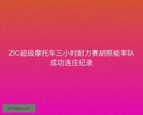 ZIC超级摩托车三小时耐力赛胡照能率队成功连庄纪录
